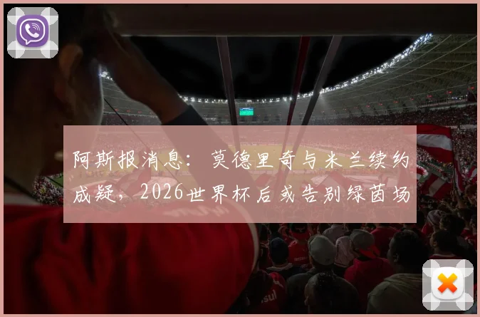 阿斯报消息:莫德里奇与米兰续约成疑,2026世界杯后或告别绿茵场