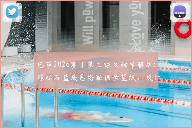 巴萨2026赛季第三球衣细节解析:绿松石蓝底色搭配锯齿竖纹,设计风格引热议
