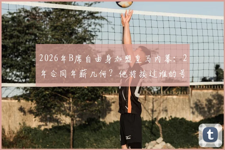 2026年B席自由身加盟皇马内幕：2年合同年薪几何？他将接过谁的号码担起重任？