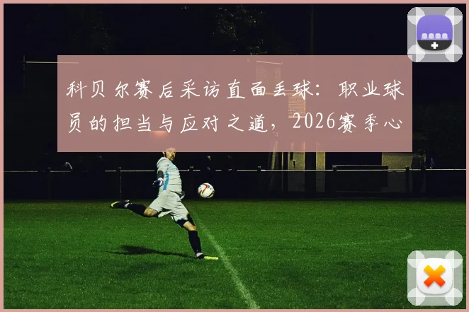 科贝尔赛后采访直面丢球：职业球员的担当与应对之道，2026赛季心态调整实录