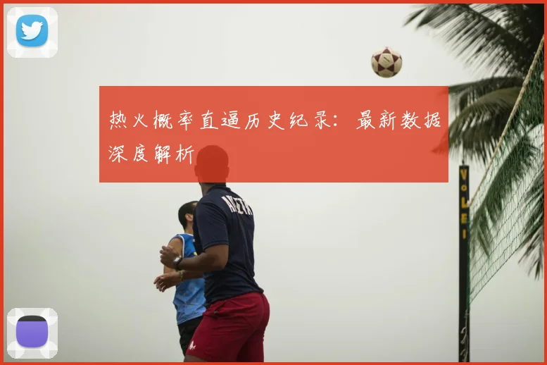 热火概率直逼历史纪录：最新数据深度解析