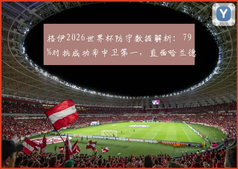 格伊2026世界杯防守数据解析：79%对抗成功率中卫第一，直面哈兰德表现如何？权威分析其防守水平