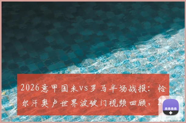 2026意甲国米vs罗马半场战报:恰尔汗奥卢世界波破门视频回顾,2-1比分全解析