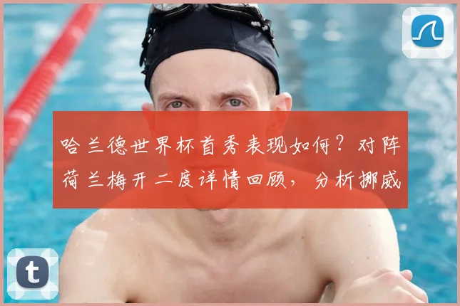 哈兰德世界杯首秀表现如何？对阵荷兰梅开二度详情回顾，分析挪威队2026年晋级形势与未来展望