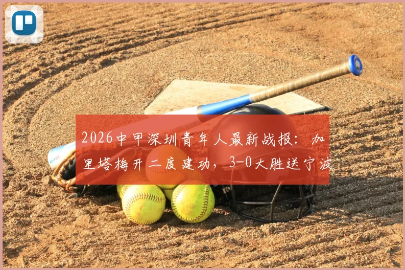 2026中甲深圳青年人最新战报：加里塔梅开二度建功，3-0大胜送宁波队遭遇四连败，附积分榜及球员分析