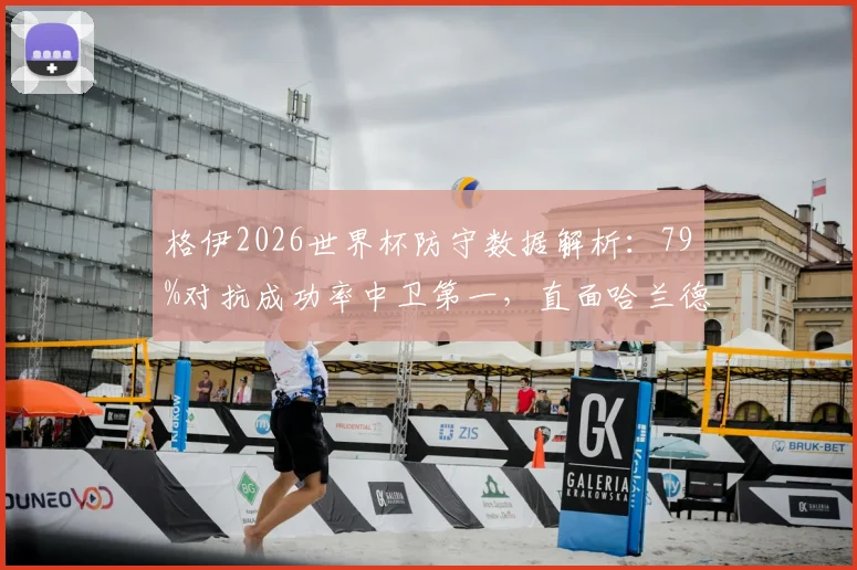 格伊2026世界杯防守数据解析：79%对抗成功率中卫第一，直面哈兰德表现如何？权威分析其防守水平