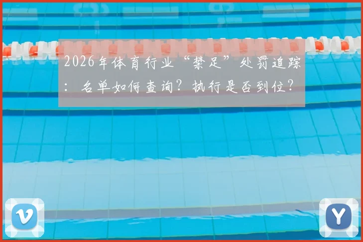 2026年体育行业“禁足”处罚追踪：名单如何查询？执行是否到位？对青训影响几何？