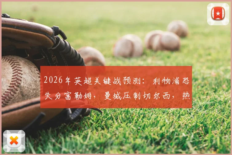 2026年英超关键战预测：利物浦恐失分富勒姆，曼城压制切尔西，热刺主场难胜全取三分
