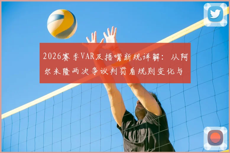 2026赛季VAR及捂嘴新规详解:从阿尔米隆两次争议判罚看规则变化与球员应对