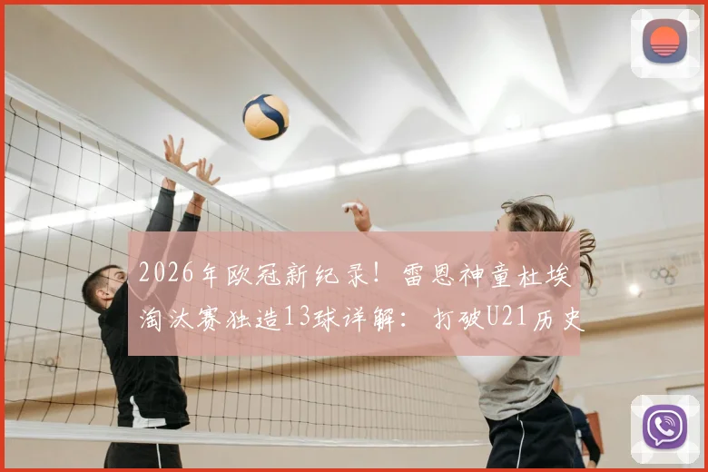 2026年欧冠新纪录！雷恩神童杜埃淘汰赛独造13球详解：打破U21历史，技术分析与未来前景全览