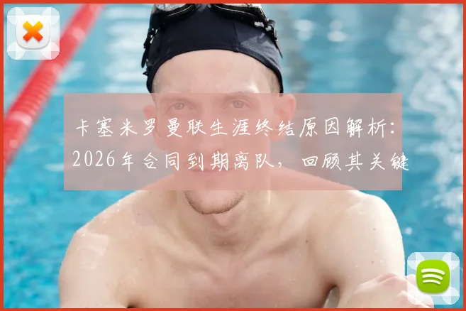 卡塞米罗曼联生涯终结原因解析:2026年合同到期离队,回顾其关键表现与未来去向展望